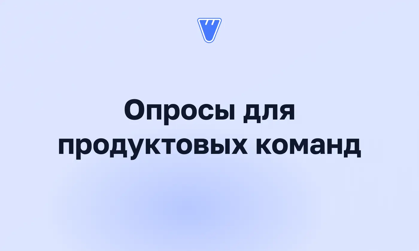 Опросы для продуктовых команд: какие нужны и на каком этапе